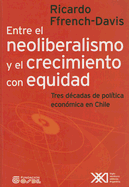 Entre El Neoliberalismo y El Crecimiento Con Equidad: Tres Decadas de Politica Economica En Chile