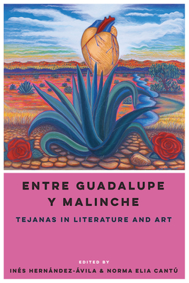 Entre Guadalupe Y Malinche: Tejanas in Literature and Art - Hernndez-vila, Ins (Editor), and Cant, Norma E (Editor)