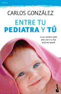 Entre Tu Pediatra y Tu / Between You and Your Pediatrician: Todo Lo Que Necesitas Saber Para Criar a Tu Hijo de Forma Natural