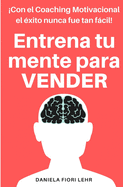 Entrena tu mente para VENDER: Con el Coaching Motivacional el xito nunca fue tan fcil!