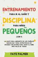 Entrenamiento para ir al bao y disciplina para nios pequeos (2 en 1): La gua para Liberarte de los Paales Sucios en 7 das. Estrategias de crianza sin Estrs para Criar al Nio ms Felz de todos