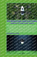 Entrenching Agricultural Drones Technology Guide: With this Simple Complete Beginners Manual Discover how Application of Drone Technology in Agriculture will Improve and Change the Growth of Agric -Bu
