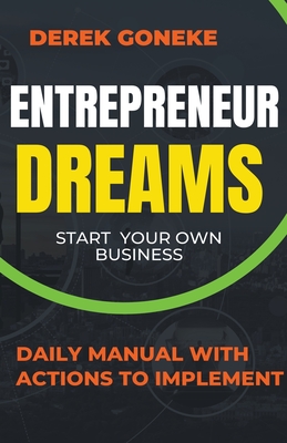 Entrepreneur Dreams: Start Your Own Business Daily Manual with Actions Easy to Implement - Goneke, Derek