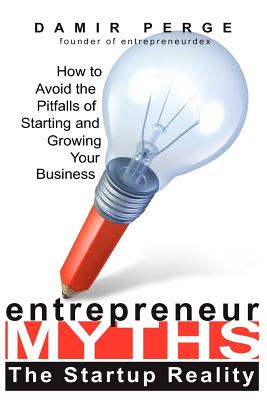 Entrepreneur Myths: The Startup Reality: How to Avoid the Pitfalls of Starting and Growing Your Business - Perge, Damir