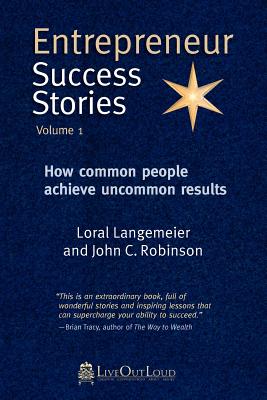 Entrepreneur Success Stories: How Common People Achieve Uncommon Results, Volume 1 - Robinson, John C (Editor), and Langemeier, Loral (Editor)
