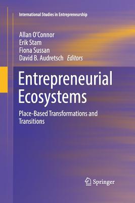 Entrepreneurial Ecosystems: Place-Based Transformations and Transitions - O'Connor, Allan (Editor), and Stam, Erik (Editor), and Sussan, Fiona (Editor)