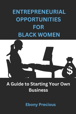 Entrepreneurial Opportunities for Black Women: A Guide to Starting Your Own Business - Precious, Ebony