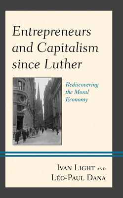 Entrepreneurs and Capitalism since Luther: Rediscovering the Moral Economy - Light, Ivan, and Dana, Lo-Paul