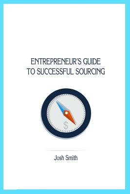 Entrepreneurs Guide to Successful Sourcing - Smith, Josh