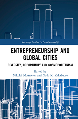 Entrepreneurship and Global Cities: Diversity, Opportunity and Cosmopolitanism - Mouraviev, Nikolai (Editor), and Kakabadse, Nada K. (Editor)