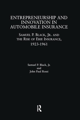 Entrepreneurship and Innovation in Automobile Insurance: Samuel P. Black, Jr. and the Rise of Erie Insurance, 1923-1961 - Black, Samuel P, and Rossi, John Paul