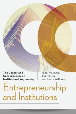 Entrepreneurship and Institutions: The Causes and Consequences of Institutional Asymmetry - Williams, Nick, and Vorley, Tim, and Williams, Colin