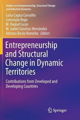 Entrepreneurship and Structural Change in Dynamic Territories: Contributions from Developed and Developing Countries - Carvalho, Lusa Cagica (Editor), and Rego, Conceio (Editor), and Lucas, M Raquel (Editor)