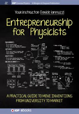 Entrepreneurship for Physicists: A Practical Guide to Move Inventions from University to Market - Iannuzzi, Davide