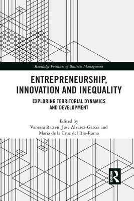 Entrepreneurship, Innovation and Inequality: Exploring Territorial Dynamics and Development - Ratten, Vanessa (Editor), and lvarez-Garca, Jose (Editor), and del Rio-Rama, Maria de la Cruz (Editor)