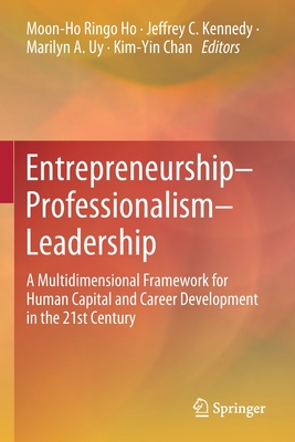 Entrepreneurship-Professionalism-Leadership: A Multidimensional Framework for Human Capital and Career Development in the 21st Century - Ho (Editor), and Kennedy, Jeffrey C (Editor), and Uy, Marilyn A (Editor)