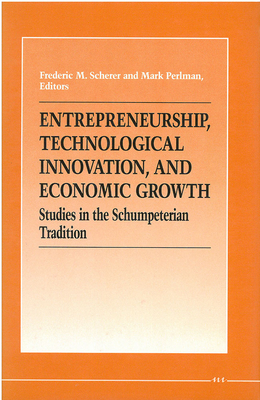 Entrepreneurship, Technological Innovation, and Economic Growth: Studies in the Schumpeterian Tradition - Scherer, Frederic M (Editor), and Perlman, Mark (Editor)