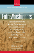 Entreworshippers: Conversations with Artists, Entrepreneurs, Business Leaders, Change Agents, and Risk Takers Who Work by Faith and Impact Culture