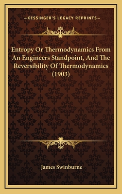 Entropy or Thermodynamics from an Engineers Standpoint, and the Reversibility of Thermodynamics (1903) - Swinburne, James