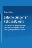 Entscheidungen Im Politiknetzwerk: Der Einflu Von Organisationen Auf Die Arbeits- Und Sozialrechtliche Gesetzgebung in Den 80er Jahren