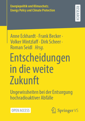 Entscheidungen in Die Weite Zukunft: Ungewissheiten Bei Der Entsorgung Hochradioaktiver Abf?lle - Eckhardt, Anne (Editor), and Becker, Frank (Editor), and Mintzlaff, Volker (Editor)