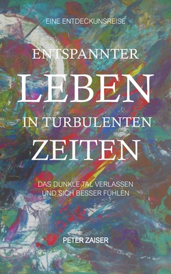 Entspannter leben in turbulenten Zeiten: Das dunkle Tal verlassen und sich besser f?hlen - Zaiser, Peter