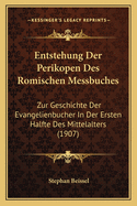 Entstehung Der Perikopen Des Romischen Messbuches: Zur Geschichte Der Evangelienbucher In Der Ersten Halfte Des Mittelalters (1907)