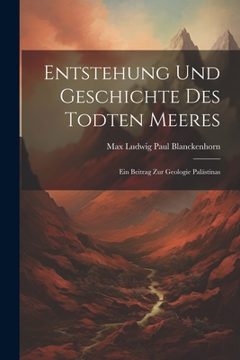 Entstehung Und Geschichte Des Todten Meeres: Ein Beitrag Zur Geologie Pal?stinas - Blanckenhorn, Max Ludwig Paul