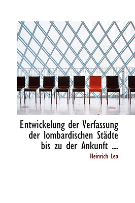 Entwickelung Der Verfassung Der Lombardischen Stacdte Bis Zu Der Ankunft ... - Leo, Heinrich