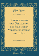 Entwickelung Und Gestaltung Des Belgischen Volksschulwesens Seit 1842 (Classic Reprint)