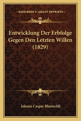 Entwicklung Der Erbfolge Gegen Den Letzten Willen (1829) - Bluntschli, Johann Caspar