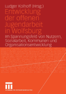 Entwicklung Der Offenen Jugendarbeit in Wolfsburg: Im Spannungsfeld Von Nutzern, Sozialarbeit, Kommunen Und Organisationsentwicklung - Kolhoff, Ludger (Editor)