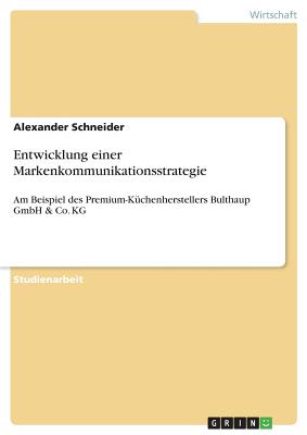 Entwicklung einer Markenkommunikationsstrategie: Am Beispiel des Premium-K?chenherstellers Bulthaup GmbH & Co. KG - Schneider, Alexander
