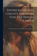 Entwicklungsgeschichte der Lehre von der Person Christi: Von den ?ltesten Zeiten bis auf die Neueste dargestellt.