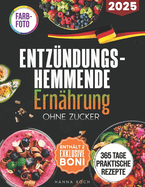 Entzndungshemmende Ernhrung Ohne Zucker: 365 Tage Praktische und Kstliche Rezepte, die Anhaltende Knie- und Gelenkschmerzen Lindern und Chronische Entzndungen Beruhigen