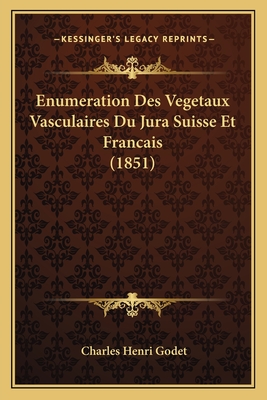 Enumeration Des Vegetaux Vasculaires Du Jura Suisse Et Francais (1851) - Godet, Charles Henri