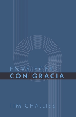 Envejecer con Gracia - Editorial, Monte Alto, and Challies, Tim