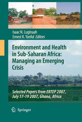 Environment and Health in Sub-Saharan Africa: Managing an Emerging Crisis: Selected Papers from Ertep 2007, July 17-19 2007, Ghana, Africa - Luginaah, Isaac N (Editor), and Yanful, Ernest K (Editor)