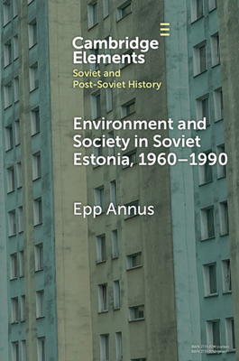 Environment and Society in Soviet Estonia, 1960-1990: An Intimate Cultural History - Annus, Epp