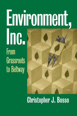 Environment, Inc.: From Grassroots to Beltway - Bosso, Christopher J