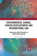 Environmental Change, Forced Displacement and International Law: from legal protection gaps to protection solutions