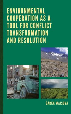 Environmental Cooperation as a Tool for Conflict Transformation and Resolution - Waisov, Srka, and Kudlcov, Lenka (Contributions by), and Klmov, Nikola (Contributions by)