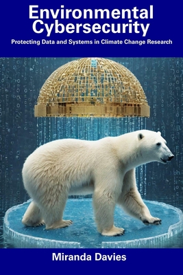 Environmental Cybersecurity: Protecting Data and Systems in Climate Change Research - Davies, Miranda