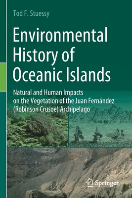 Environmental History of Oceanic Islands: Natural and Human Impacts on the Vegetation of the Juan Fernndez (Robinson Crusoe) Archipelago - Stuessy, Tod F