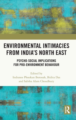 Environmental Intimacies from India's North East: Psycho-Social Implications for Pro-Environment Behaviour - Borooah, Indranee Phookan (Editor), and Das, Bidita (Editor), and Choudhury, Sabiha Alam (Editor)