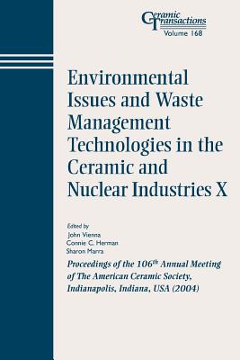Environmental Issues and Waste Management Technologies in the Ceramic and Nuclear Industries X: Proceedings of the 106th Annual Meeting of the American Ceramic Society, Indianapolis, Indiana, USA 2004 - Vienna, John D (Editor), and Herman, Connie C (Editor), and Marra, Sharon (Editor)