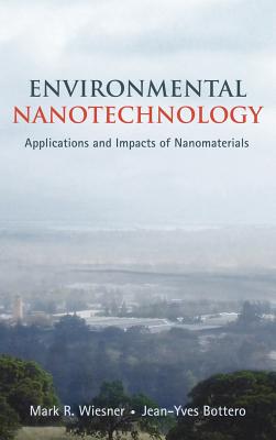 Environmental Nanotechnology: Applications and Impacts of Nanomaterials - Wiesner, Mark, and Bottero, Jean-Yves