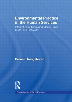 Environmental Practice in the Human Services: Integration of Micro and Macro Roles, Skills, and Contexts - Neugeboren, Bernard