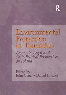 Environmental Protection in Transition: Economic, Legal and Socio-Political Perspectives on Poland - Clark, John, and Cole, Daniel H.