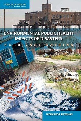 Environmental Public Health Impacts of Disasters: Hurricane Katrina: Workshop Summary - Institute of Medicine, and Board on Population Health and Public Health Practice, and Roundtable on Environmental Health...